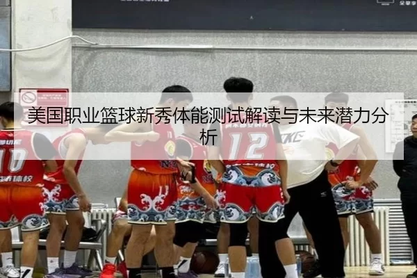 美国职业篮球新秀体能测试解读与未来潜力分析